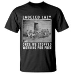 Labeled Lazy Once We Stopped Working For Free T Shirt Black History Month