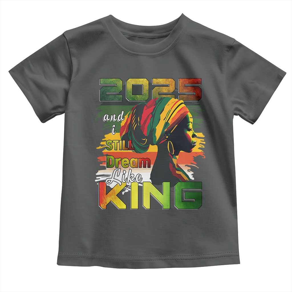 2025 And I Still Dream Like King Toddler T Shirt MLK Martin Luther King Day