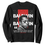 James Baldwin Sweatshirt I Can't Believe What You Say Because I See What You Do
