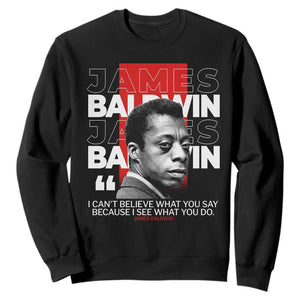 James Baldwin Sweatshirt I Can't Believe What You Say Because I See What You Do