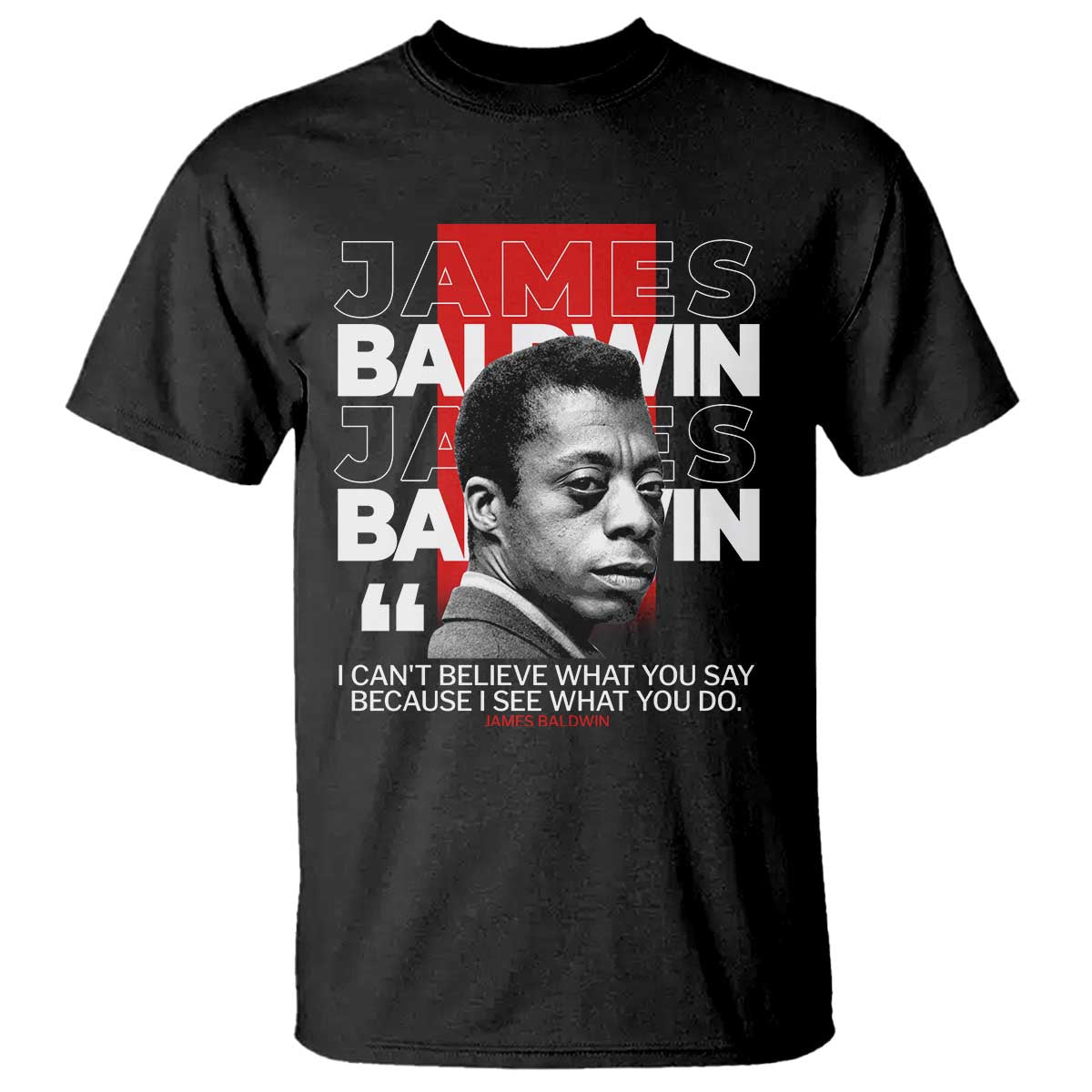 James Baldwin T Shirt I Can't Believe What You Say Because I See What You Do