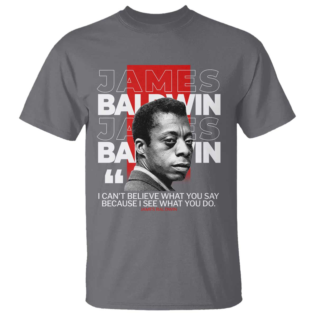 James Baldwin T Shirt I Can't Believe What You Say Because I See What You Do