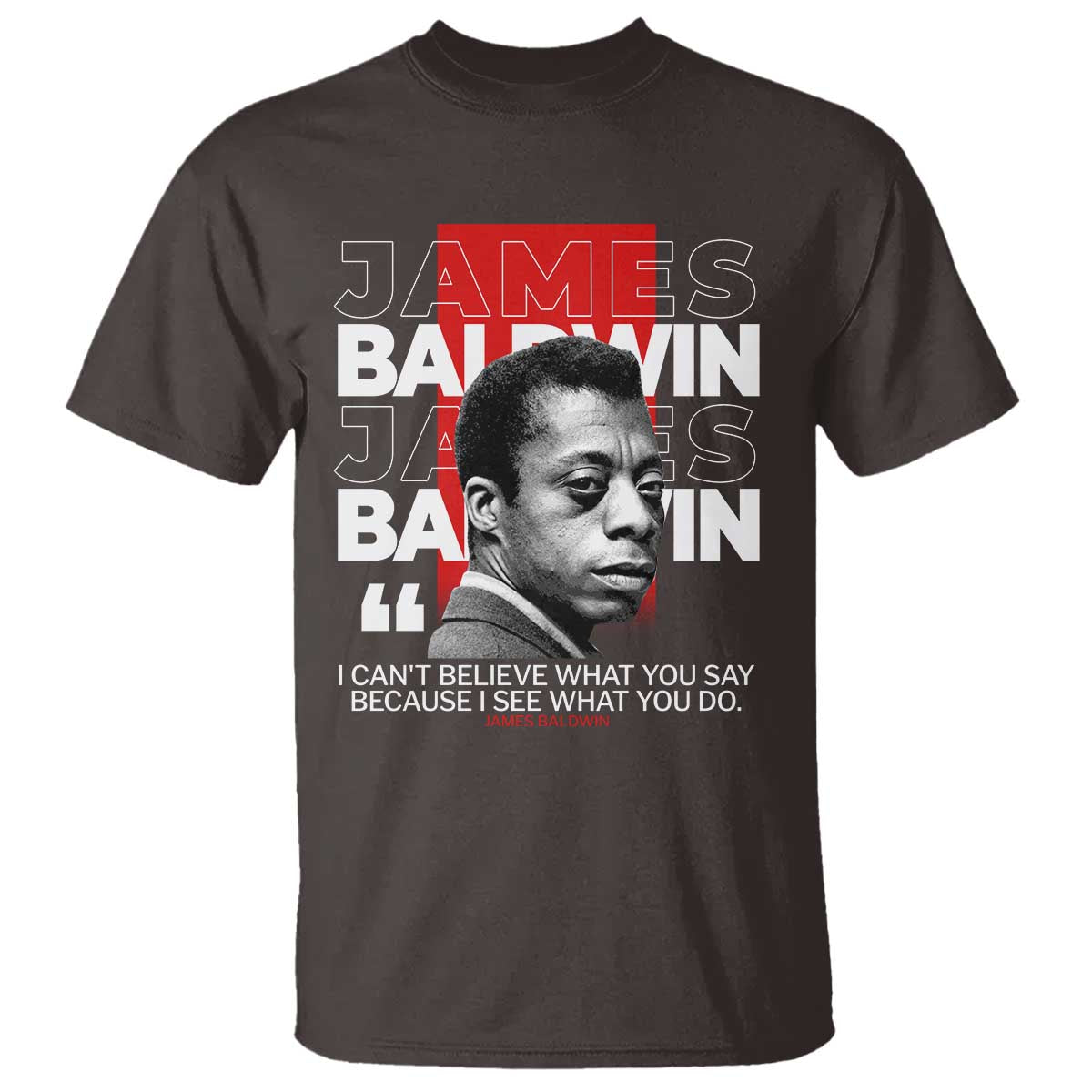James Baldwin T Shirt I Can't Believe What You Say Because I See What You Do
