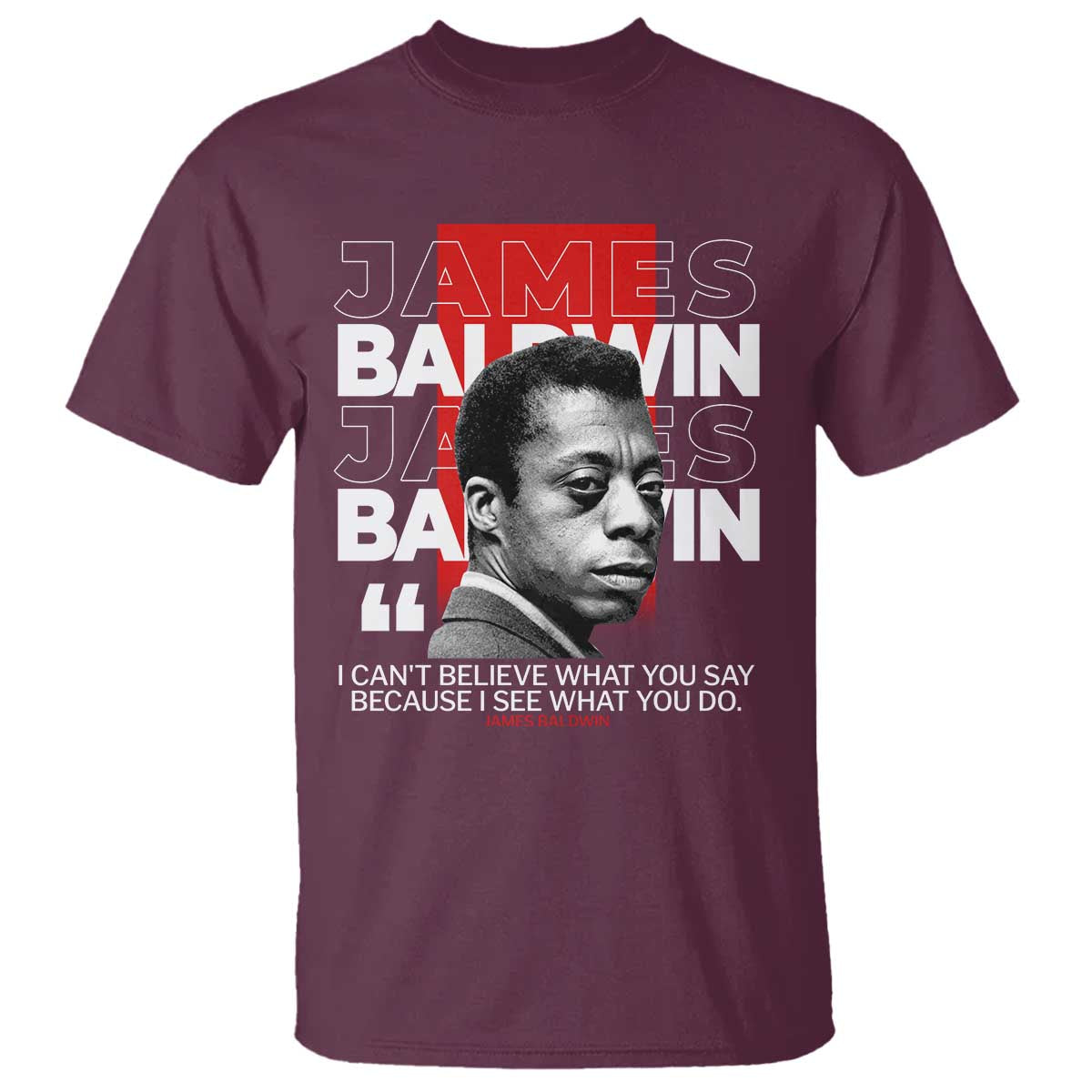 James Baldwin T Shirt I Can't Believe What You Say Because I See What You Do