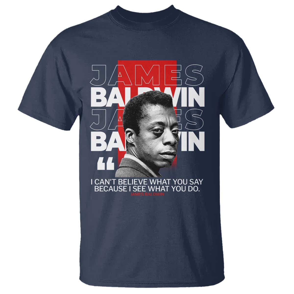 James Baldwin T Shirt I Can't Believe What You Say Because I See What You Do