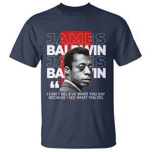 James Baldwin T Shirt I Can't Believe What You Say Because I See What You Do