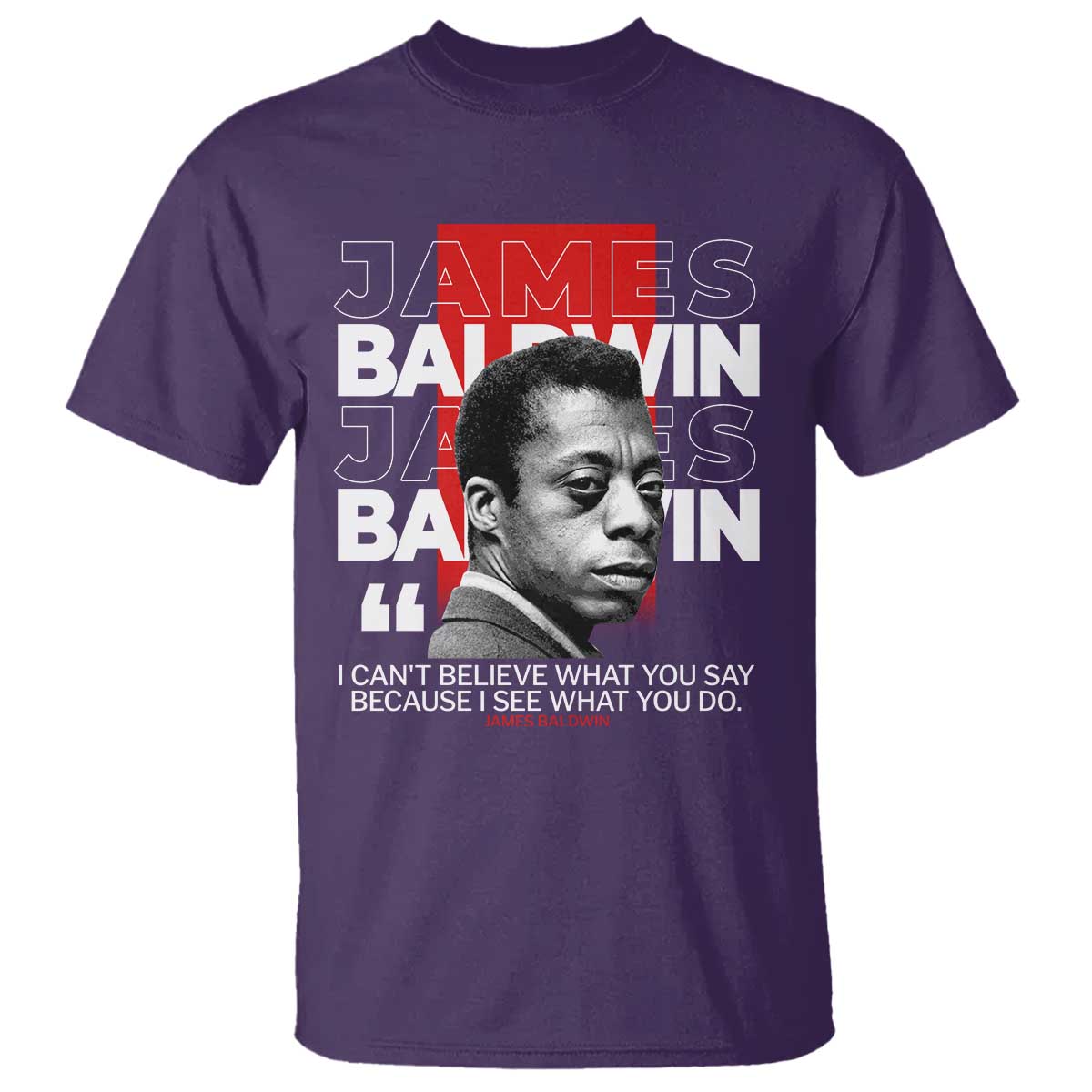 James Baldwin T Shirt I Can't Believe What You Say Because I See What You Do