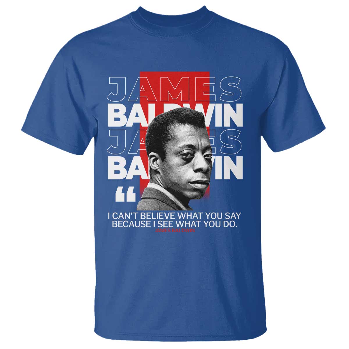 James Baldwin T Shirt I Can't Believe What You Say Because I See What You Do
