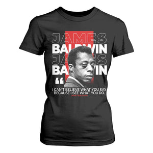 James Baldwin T Shirt For Women I Can't Believe What You Say Because I See What You Do