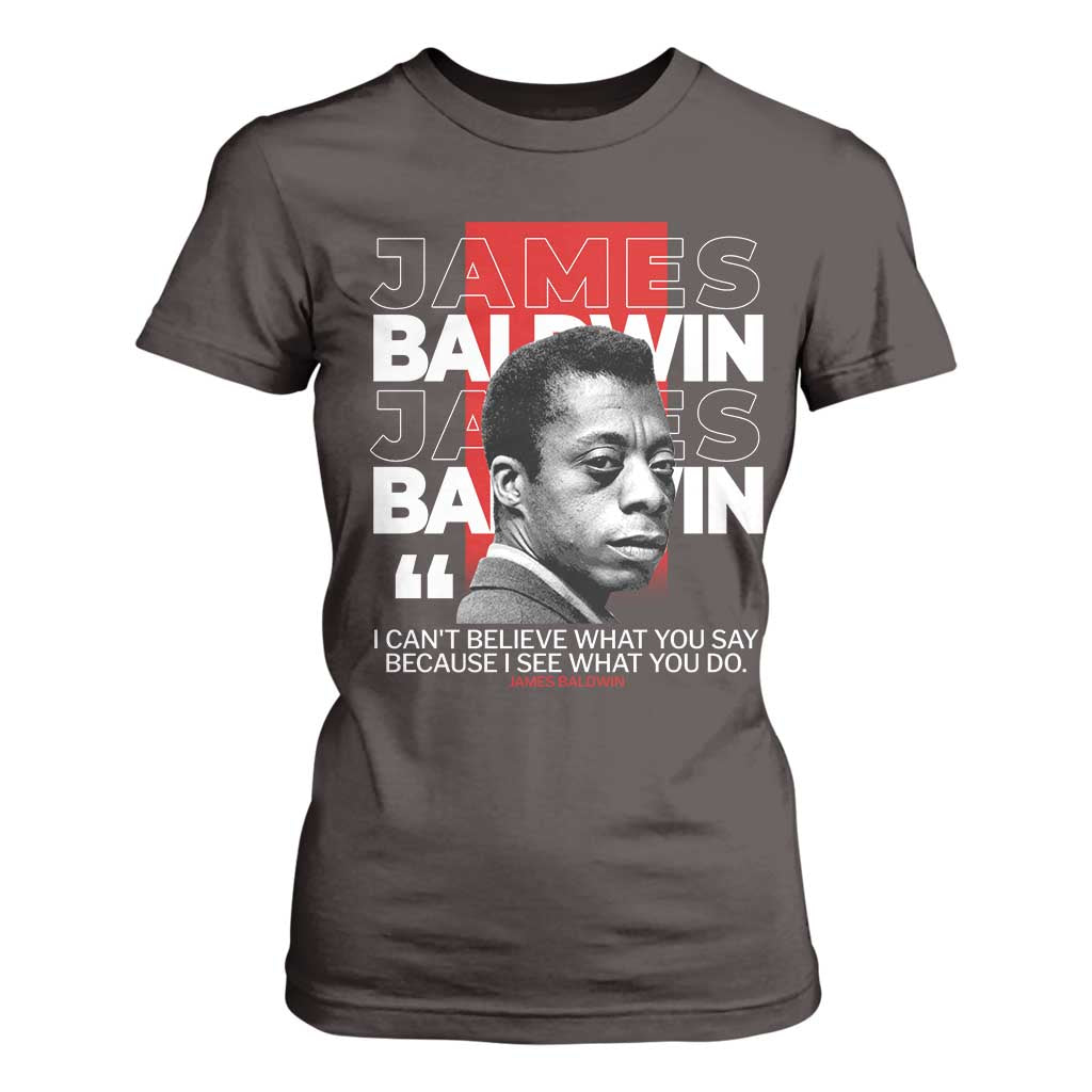James Baldwin T Shirt For Women I Can't Believe What You Say Because I See What You Do