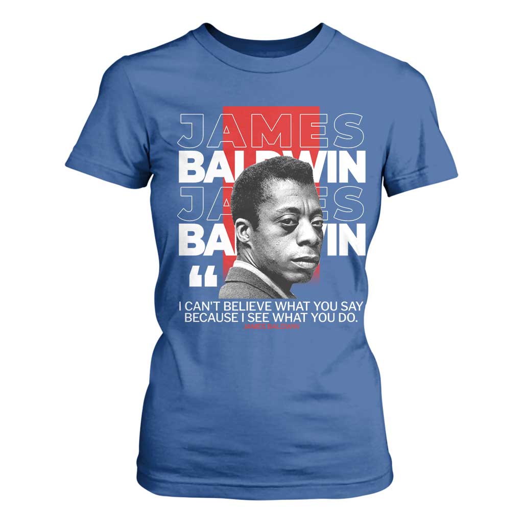James Baldwin T Shirt For Women I Can't Believe What You Say Because I See What You Do