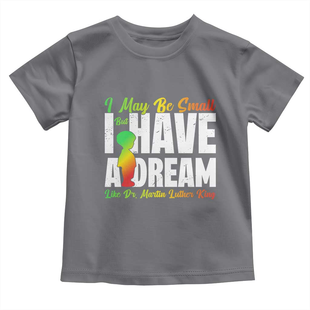 Martin Luther King Jr Toddler T Shirt I May Be Small But I Have A Dream Like King