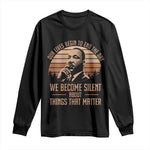 Martin Luther King Jr Long Sleeve Shirt Our Lives Begin To End The Day We Become Silent About Things That Matter