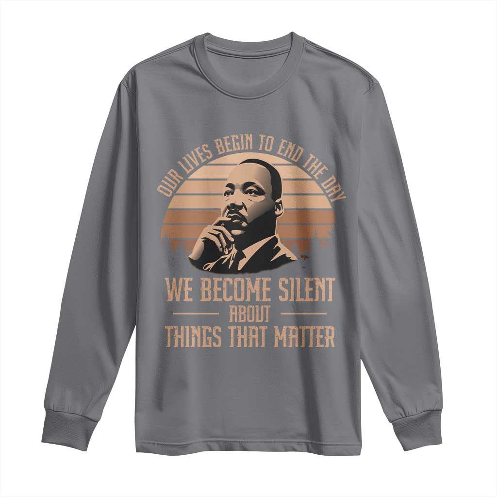 Martin Luther King Jr Long Sleeve Shirt Our Lives Begin To End The Day We Become Silent About Things That Matter