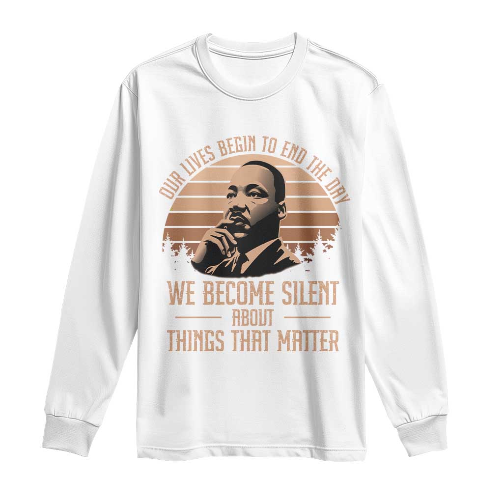 Martin Luther King Jr Long Sleeve Shirt Our Lives Begin To End The Day We Become Silent About Things That Matter