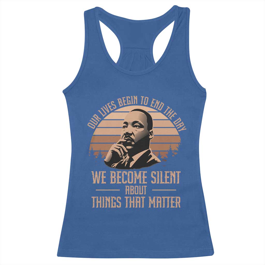 Martin Luther King Jr Racerback Tank Top Our Lives Begin To End The Day We Become Silent About Things That Matter