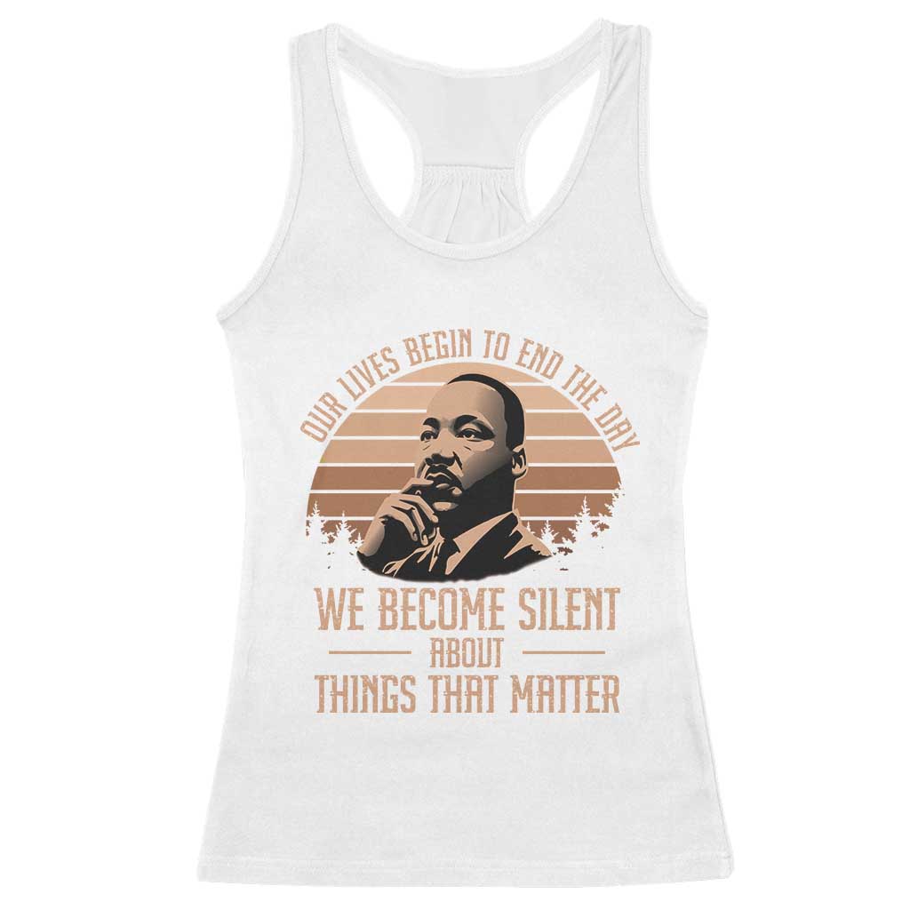 Martin Luther King Jr Racerback Tank Top Our Lives Begin To End The Day We Become Silent About Things That Matter