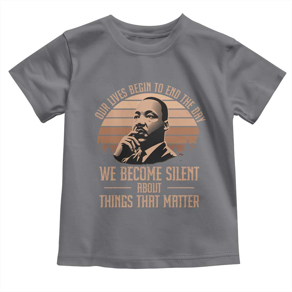 Martin Luther King Jr Toddler T Shirt Our Lives Begin To End The Day We Become Silent About Things That Matter