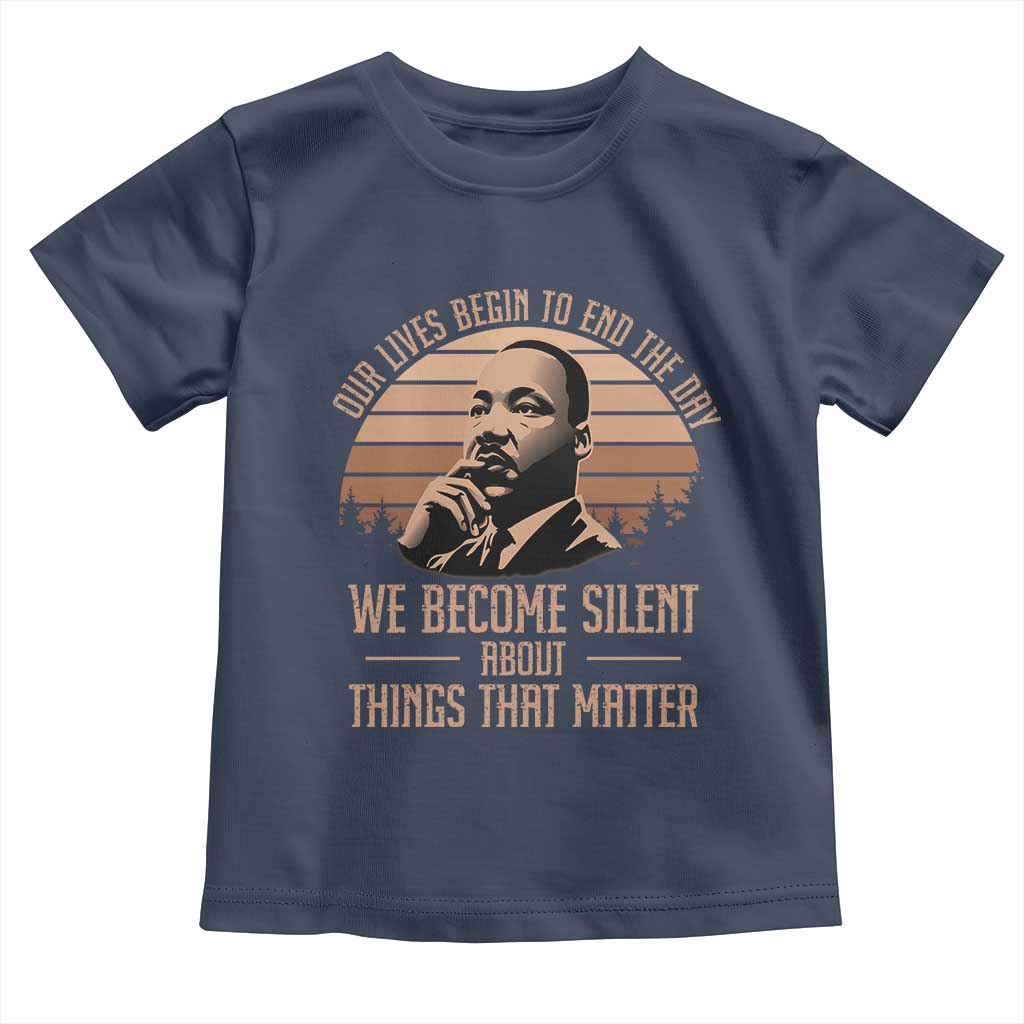 Martin Luther King Jr Toddler T Shirt Our Lives Begin To End The Day We Become Silent About Things That Matter