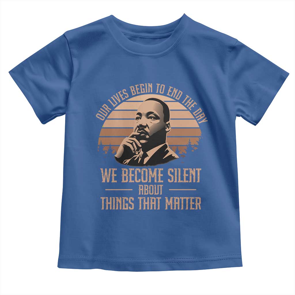 Martin Luther King Jr Toddler T Shirt Our Lives Begin To End The Day We Become Silent About Things That Matter
