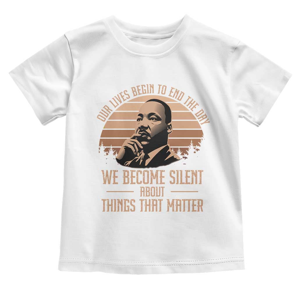 Martin Luther King Jr Toddler T Shirt Our Lives Begin To End The Day We Become Silent About Things That Matter