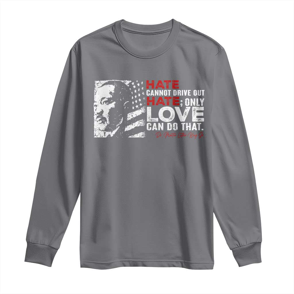 Martin Luther King Jr Long Sleeve Shirt Hate Cannot Drive Out Hate MLK