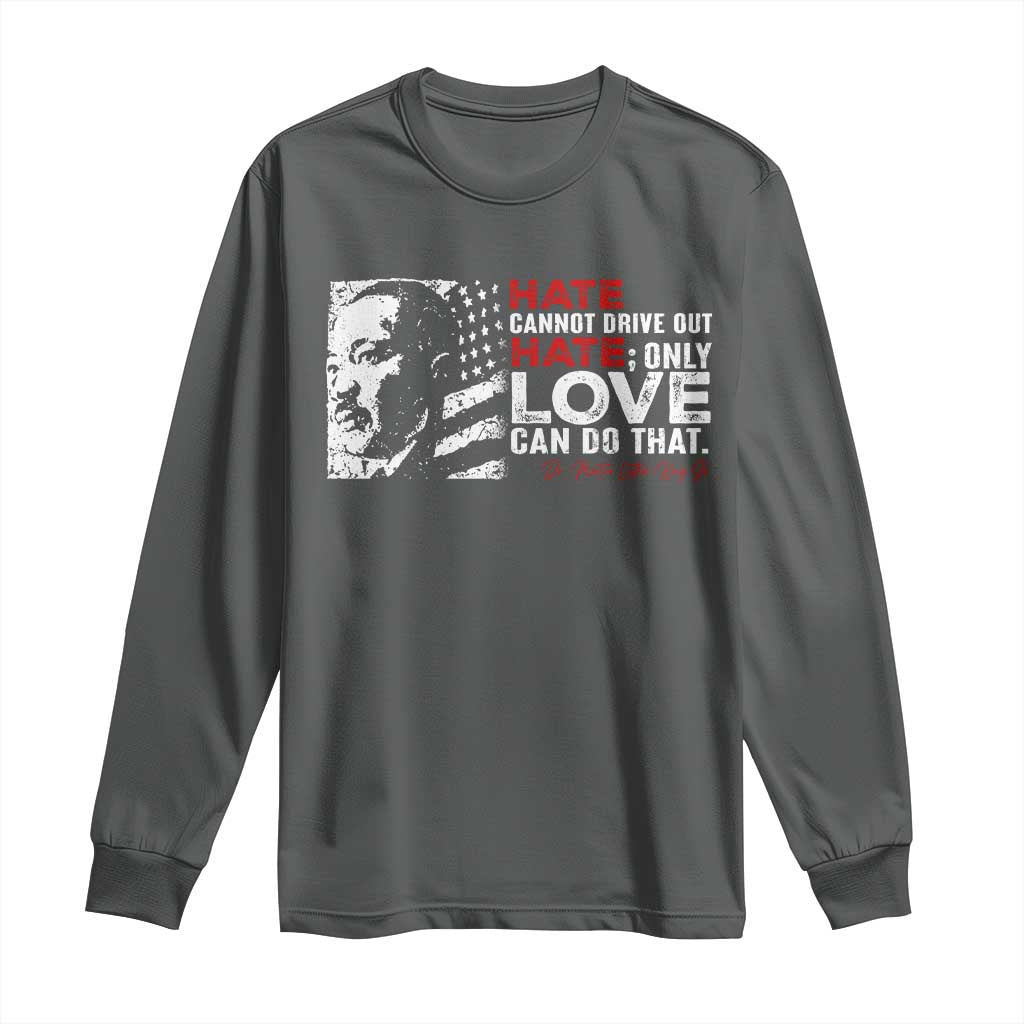 Martin Luther King Jr Long Sleeve Shirt Hate Cannot Drive Out Hate MLK