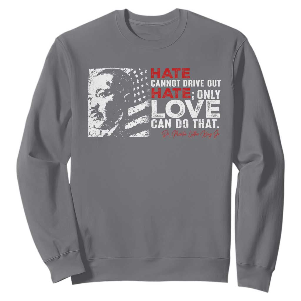 Martin Luther King Jr Sweatshirt Hate Cannot Drive Out Hate MLK