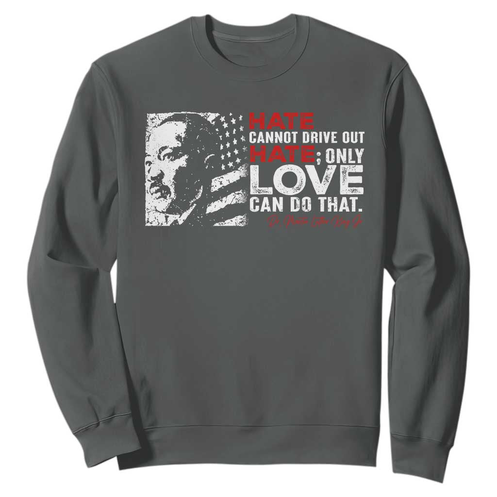Martin Luther King Jr Sweatshirt Hate Cannot Drive Out Hate MLK