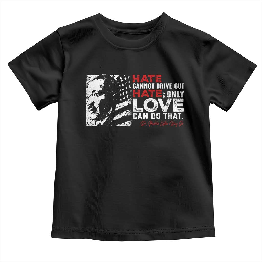 Martin Luther King Jr Toddler T Shirt Hate Cannot Drive Out Hate MLK
