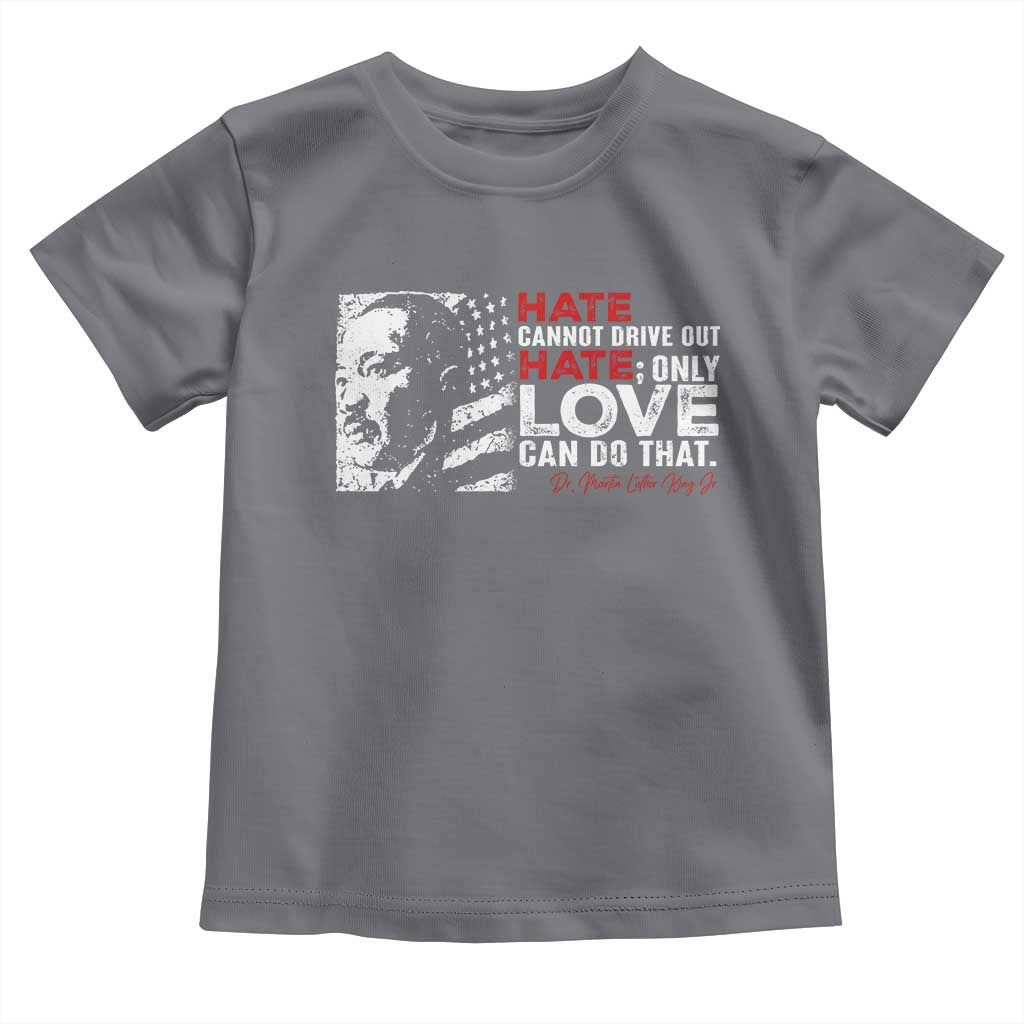 Martin Luther King Jr Toddler T Shirt Hate Cannot Drive Out Hate MLK
