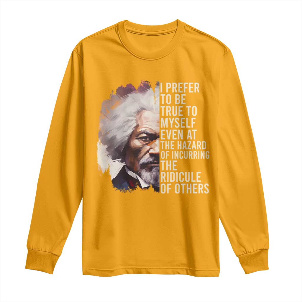 Frederick Douglass Long Sleeve Shirt I Prefer To Be True To Myself Even At The Hazaro Of Incurring The Ridicule Of Others BHM