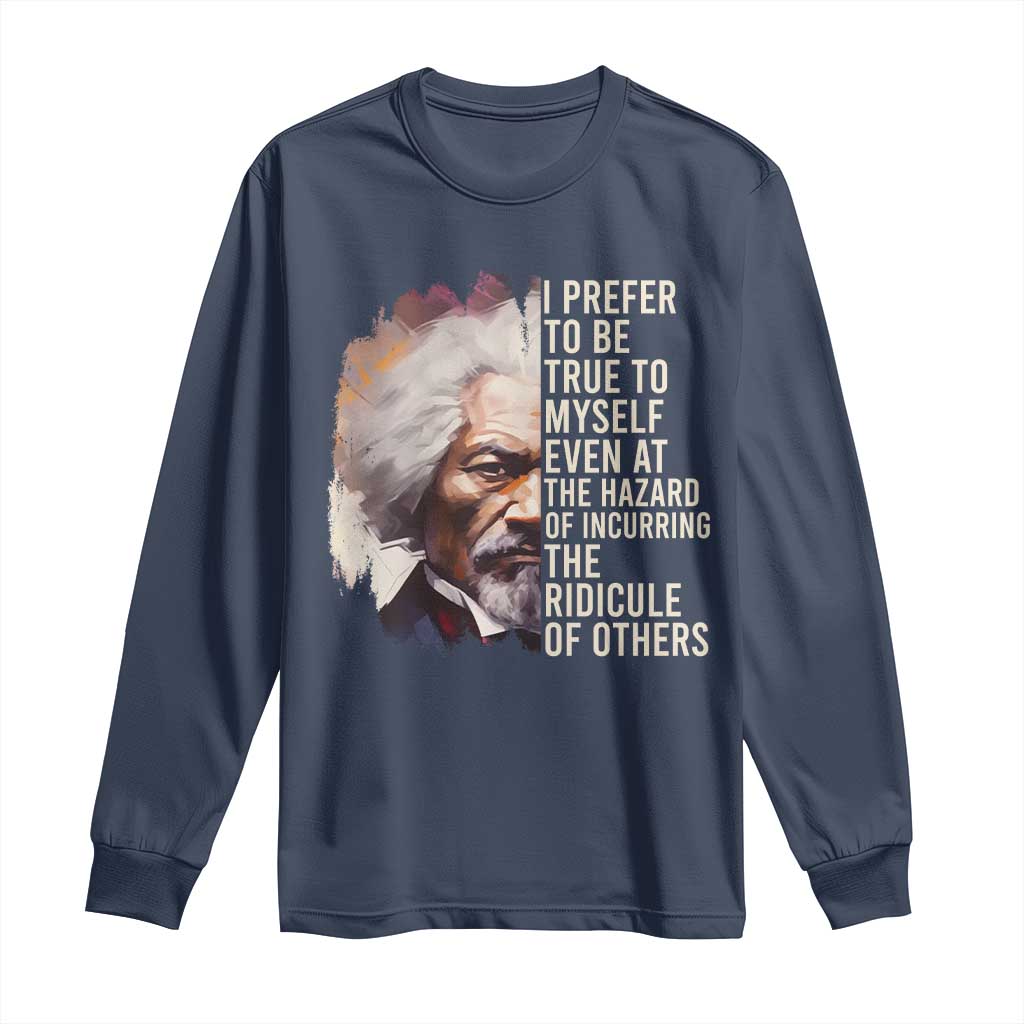 Frederick Douglass Long Sleeve Shirt I Prefer To Be True To Myself Even At The Hazaro Of Incurring The Ridicule Of Others BHM
