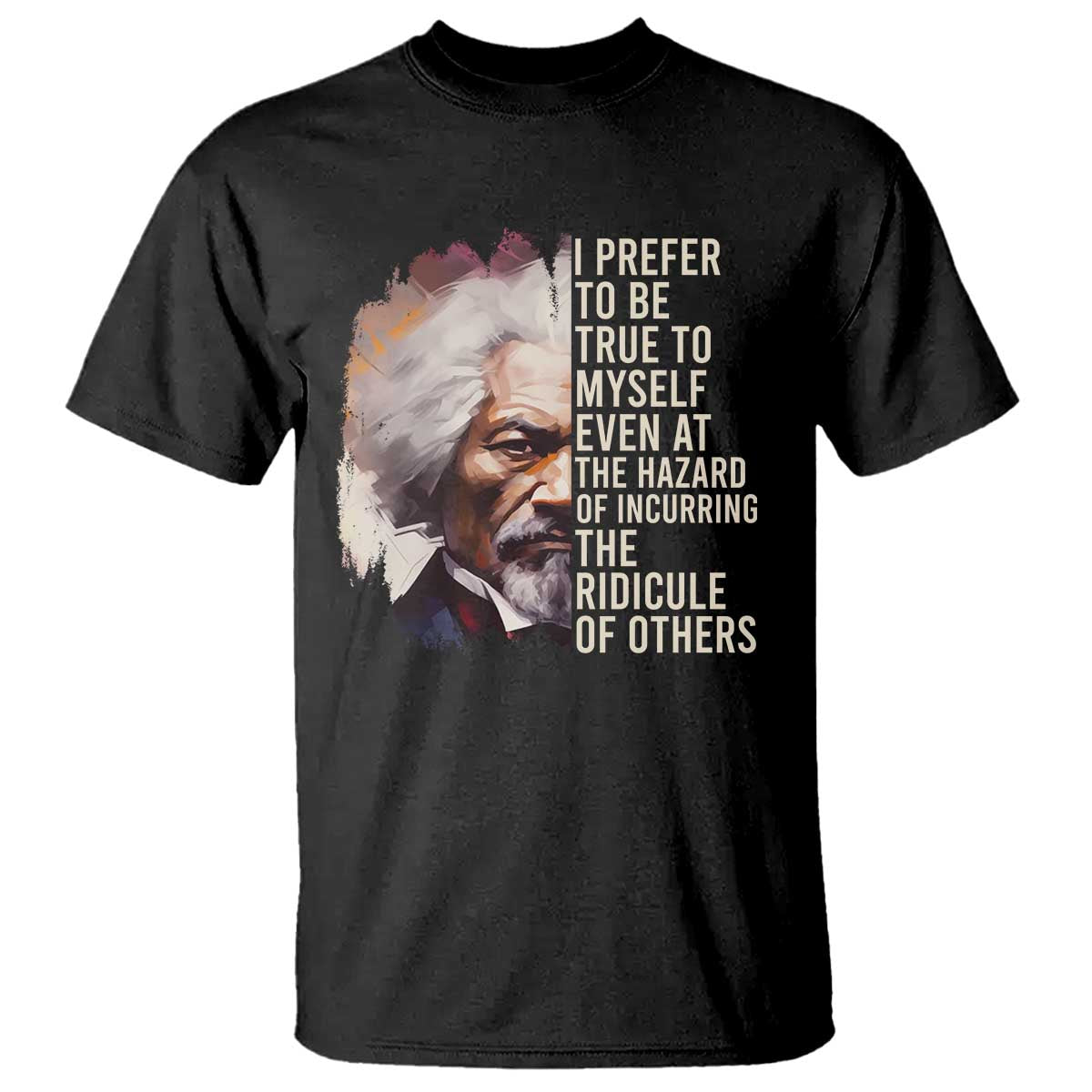 Frederick Douglass T Shirt I Prefer To Be True To Myself Even At The Hazaro Of Incurring The Ridicule Of Others BHM