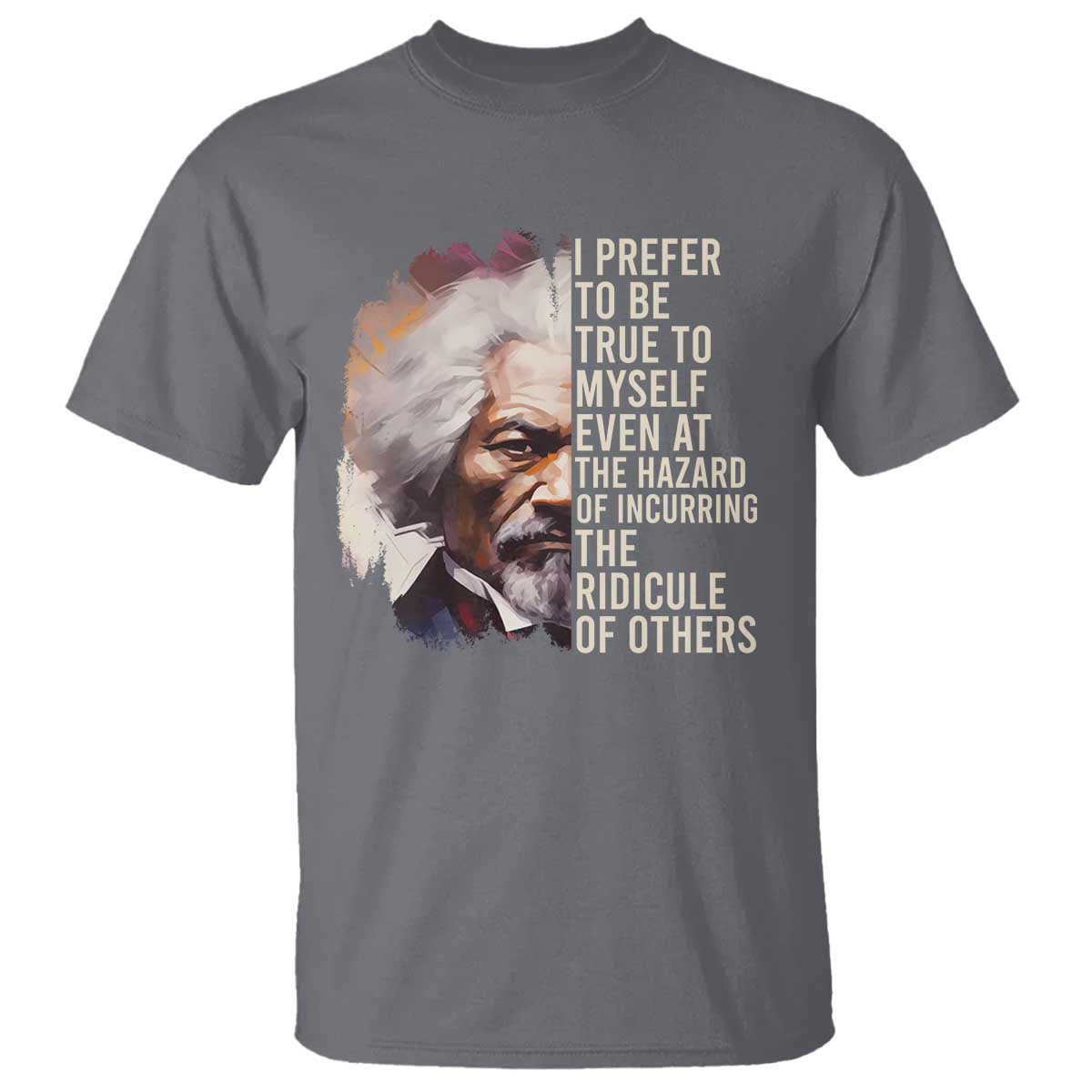 Frederick Douglass T Shirt I Prefer To Be True To Myself Even At The Hazaro Of Incurring The Ridicule Of Others BHM