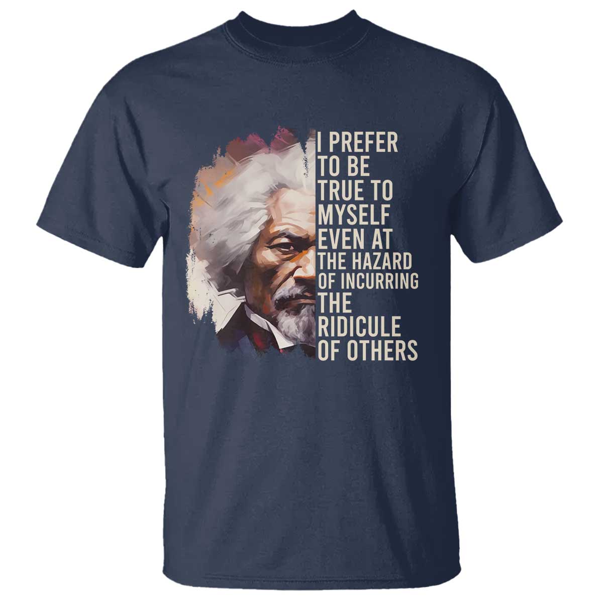 Frederick Douglass T Shirt I Prefer To Be True To Myself Even At The Hazaro Of Incurring The Ridicule Of Others BHM