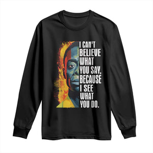 James Baldwin Long Sleeve Shirt I Can't Believe What You Say Because I See What You Do BHM Black Civil Rights