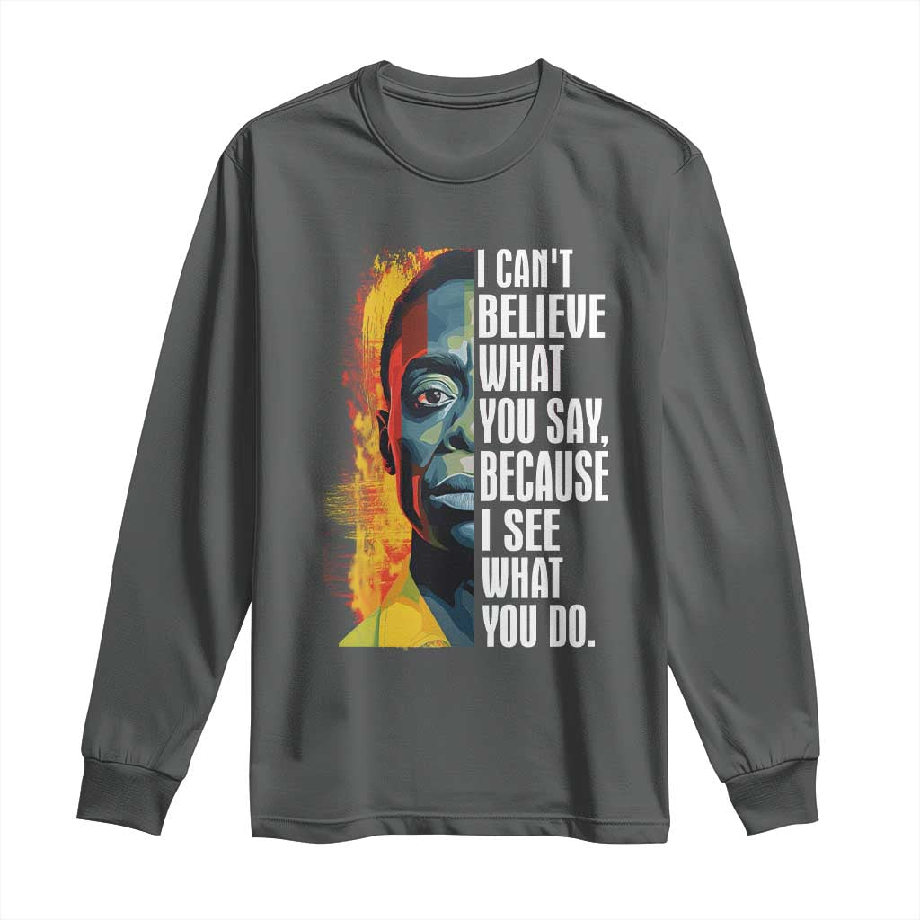 James Baldwin Long Sleeve Shirt I Can't Believe What You Say Because I See What You Do BHM Black Civil Rights