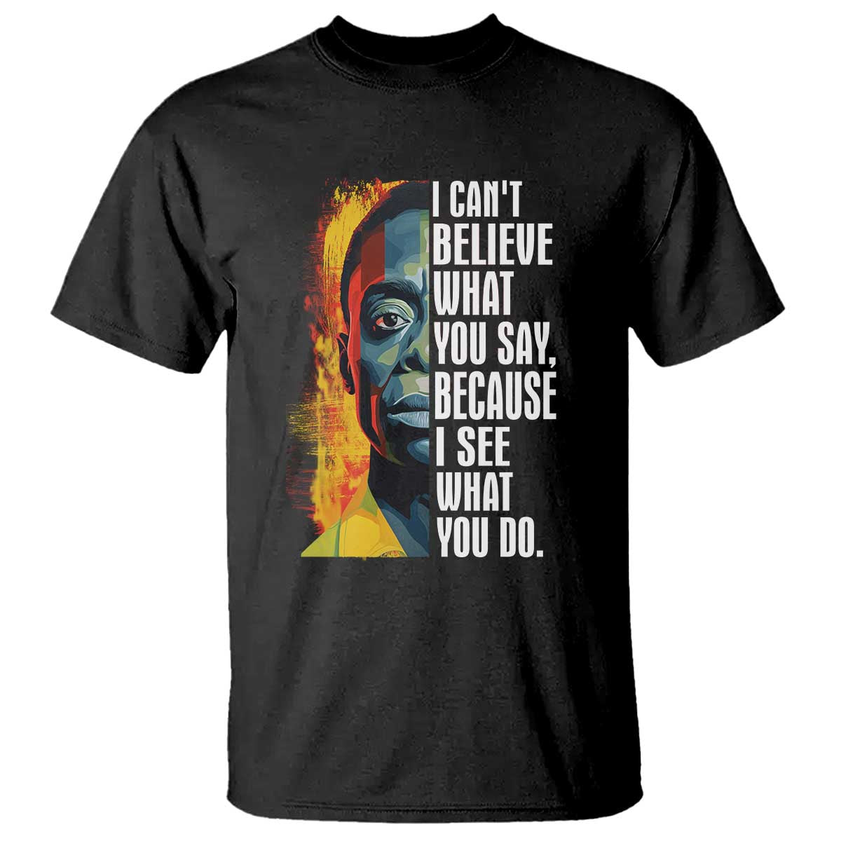 James Baldwin T Shirt I Can't Believe What You Say Because I See What You Do BHM Black Civil Rights