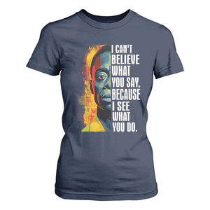 James Baldwin T Shirt For Women I Can't Believe What You Say Because I See What You Do BHM Black Civil Rights
