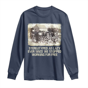 Black History Long Sleeve Shirt Stereotyped As Lazy Even Since Stopped Working For Free Slaves