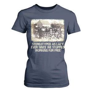 Black History T Shirt For Women Stereotyped As Lazy Even Since Stopped Working For Free Slaves