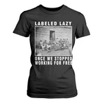 Labeled Lazy Once We Stopped Working For Free T Shirt For Women Black History Month
