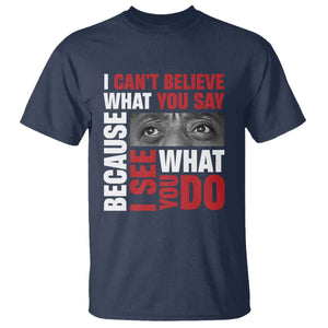 James Baldwin Quotes T Shirt I Can't Believe What You Say Because I See What You Do Black History Month