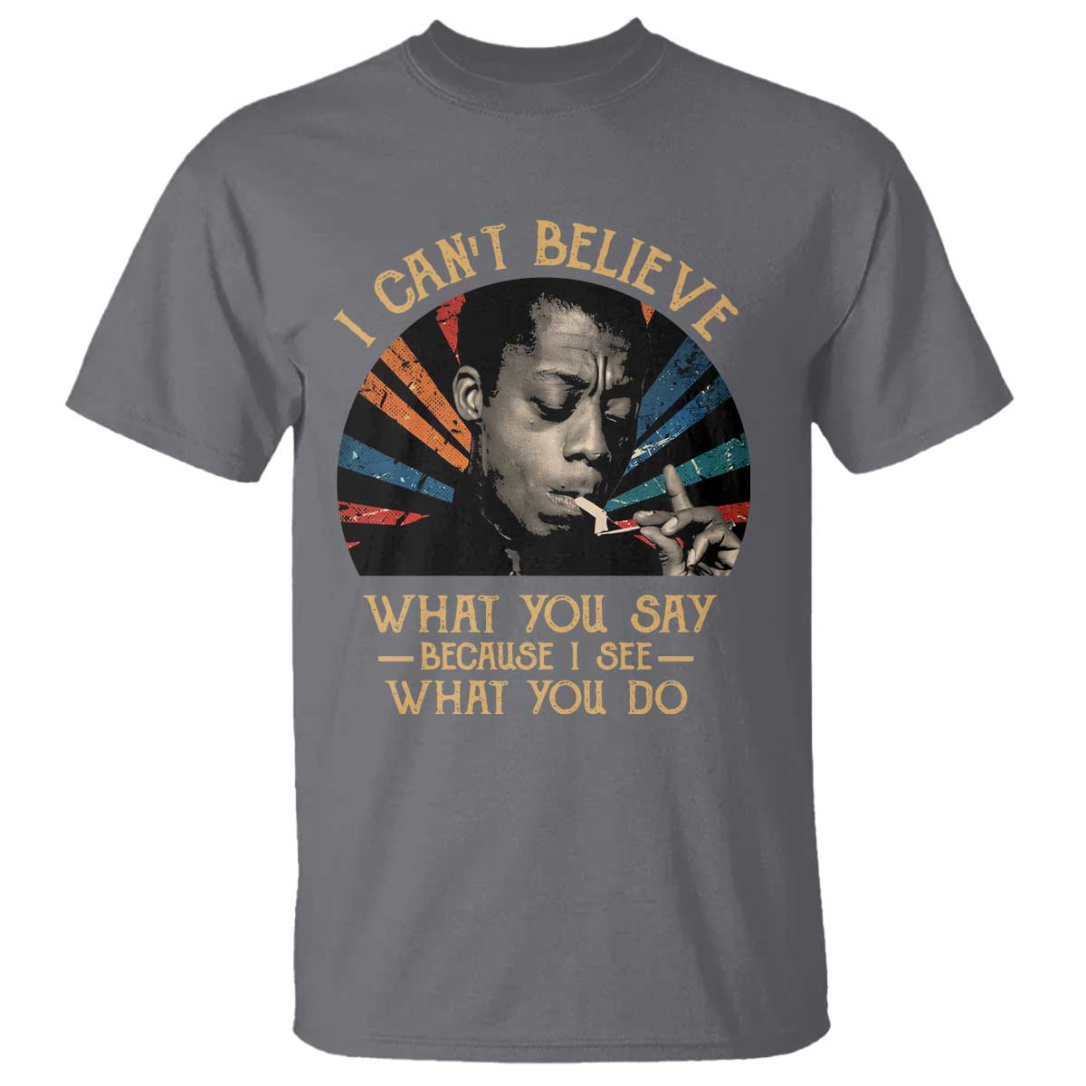 James Baldwin Inspirational Quotes T Shirt I Can't Believe What You Say Because I See What You Do Retro Stripes