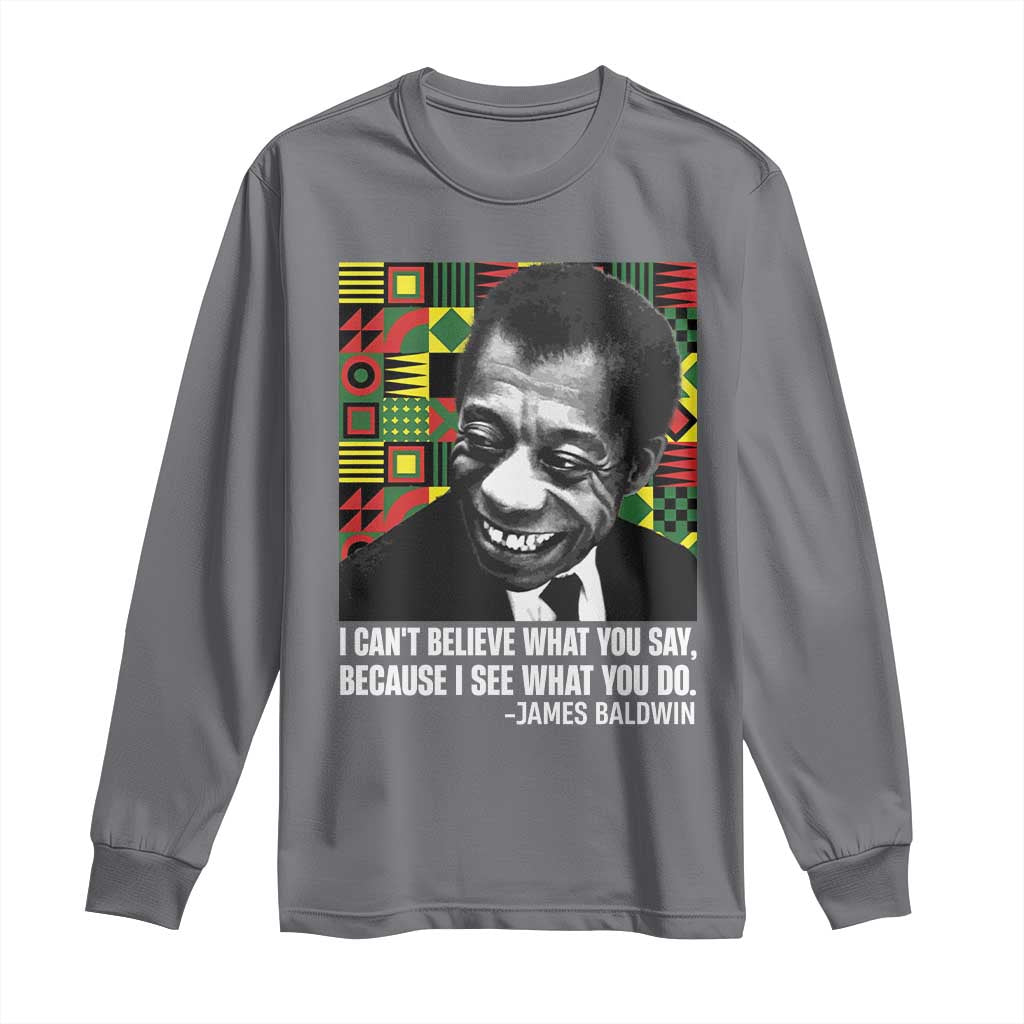 James Baldwin Inspirational Quotes Long Sleeve Shirt I Can't Believe What You Say Because I See What You Do Black History Month