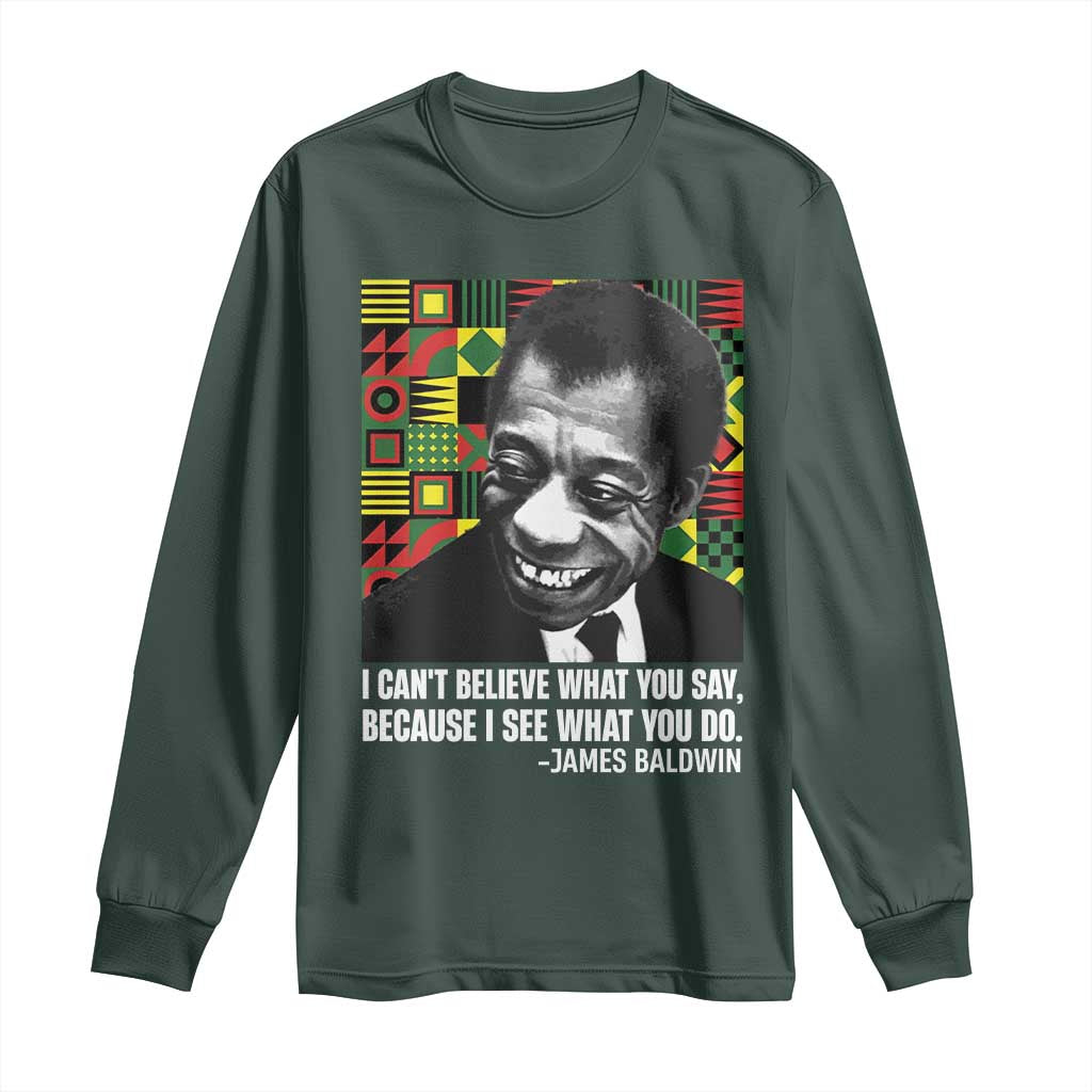 James Baldwin Inspirational Quotes Long Sleeve Shirt I Can't Believe What You Say Because I See What You Do Black History Month