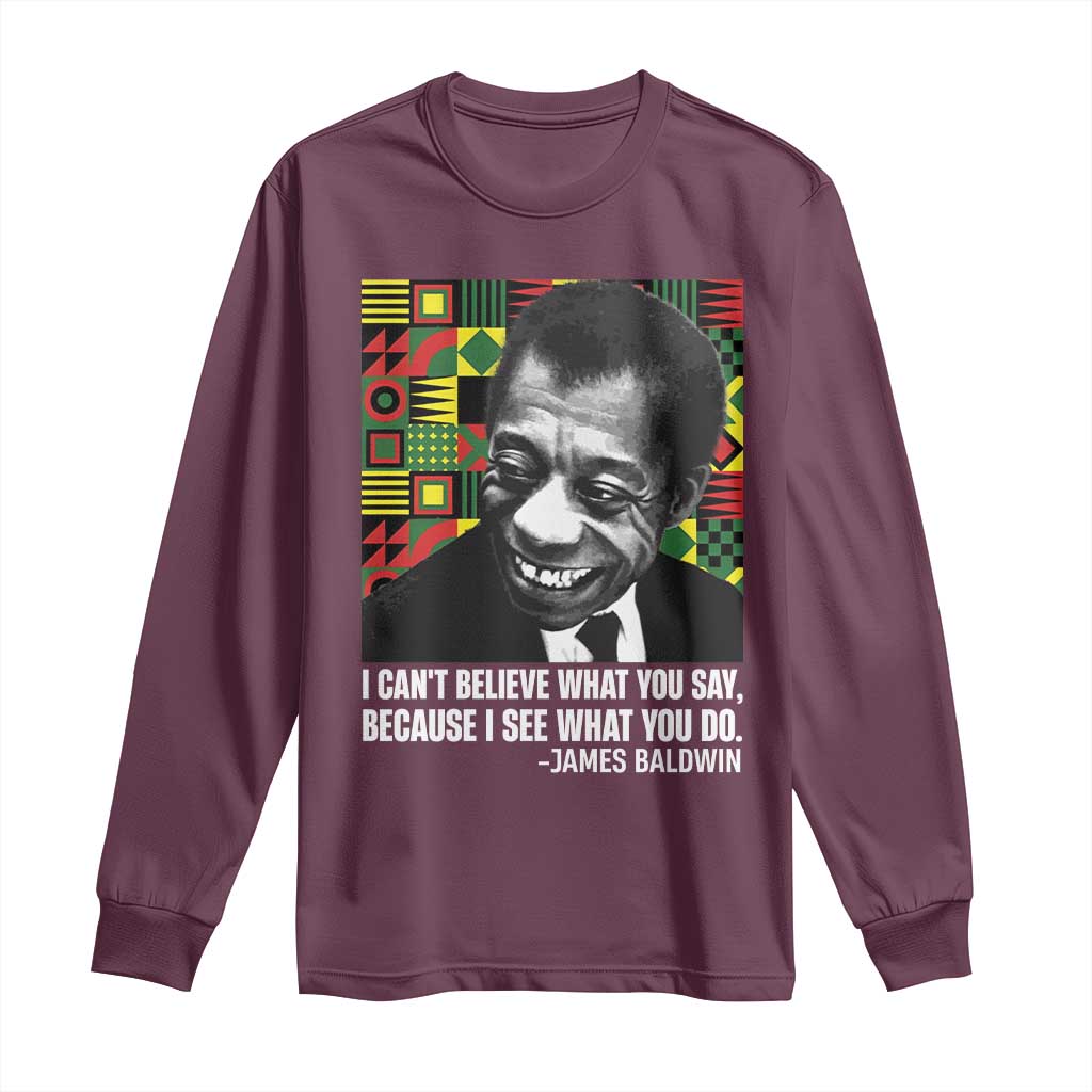 James Baldwin Inspirational Quotes Long Sleeve Shirt I Can't Believe What You Say Because I See What You Do Black History Month