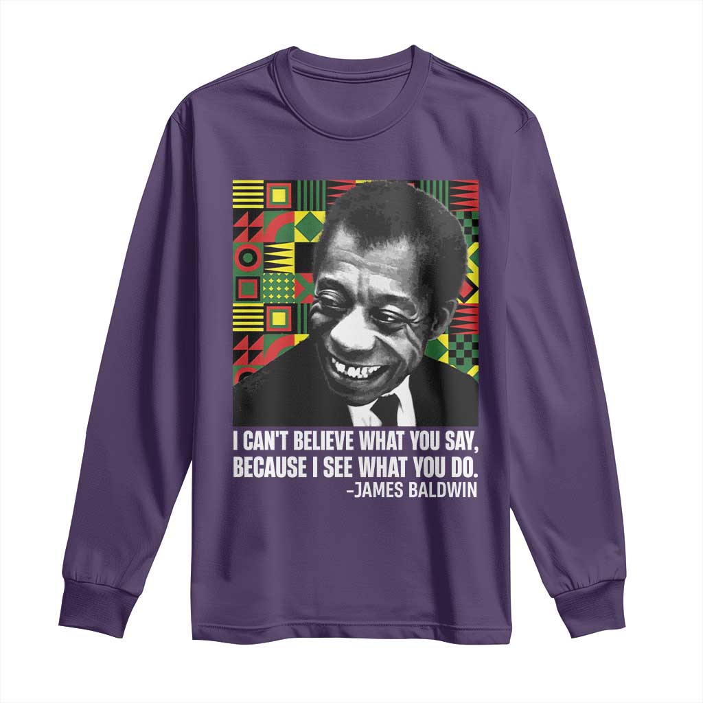 James Baldwin Inspirational Quotes Long Sleeve Shirt I Can't Believe What You Say Because I See What You Do Black History Month