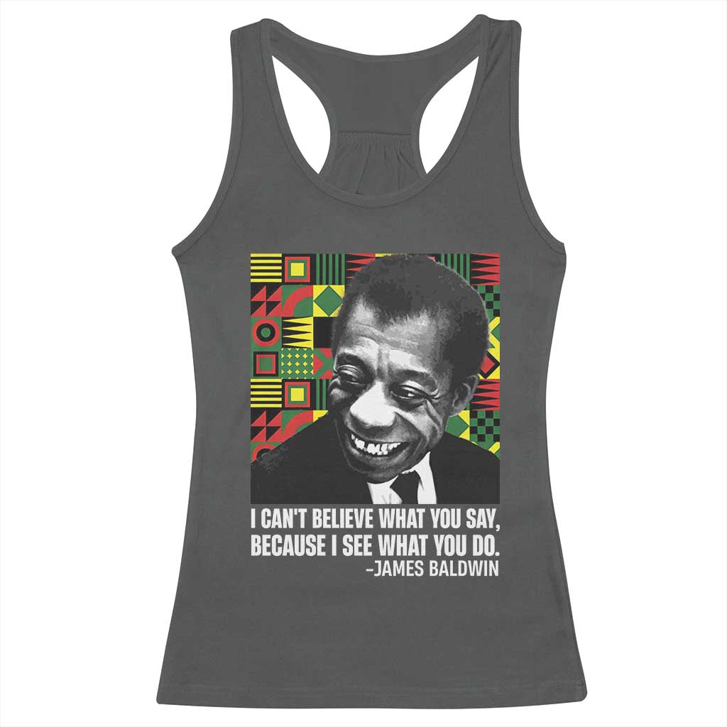James Baldwin Inspirational Quotes Racerback Tank Top I Can't Believe What You Say Because I See What You Do Black History Month